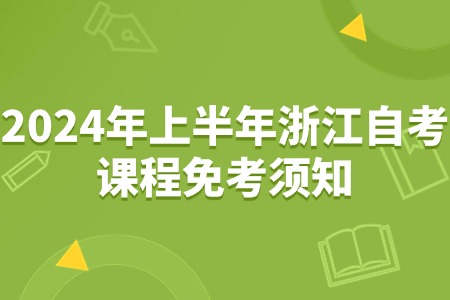 2024年上半年浙江自考課程免考須知.jpg