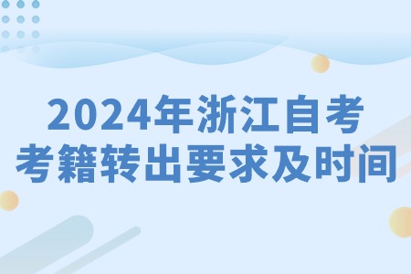 2024年浙江自考考籍轉出要求及時間.jpg 2024年浙江自考考籍轉出要求及時間.jpg