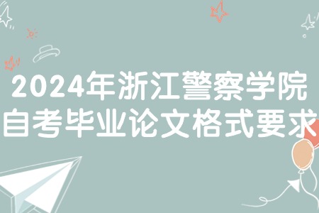 2024年浙江警察學院自考畢業論文格式要求.jpg