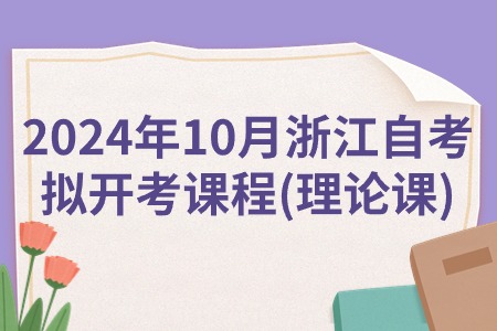 2024年10月浙江自考擬開考課程(理論課).jpg 2024年10月浙江自考擬開考課程(理論課).jpg