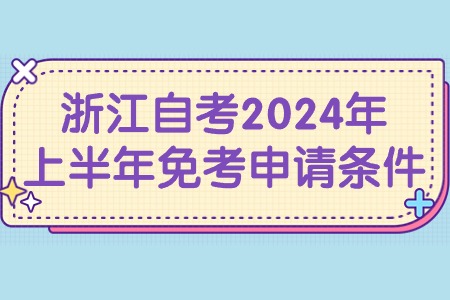 浙江自考2024年上半年免考申請條件.jpg