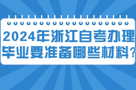 2024年浙江自考辦理畢業(yè)要準(zhǔn)備哪些材料?.jpg 2024年浙江自考辦理畢業(yè)要準(zhǔn)備哪些材料?.jpg