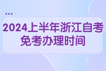 2024上半年浙江自考免考辦理時間.jpg