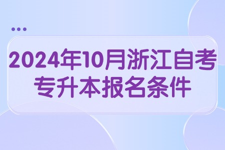 2024年10月浙江自考專升本報名條件.jpg 2024年10月浙江自考專升本報名條件.jpg