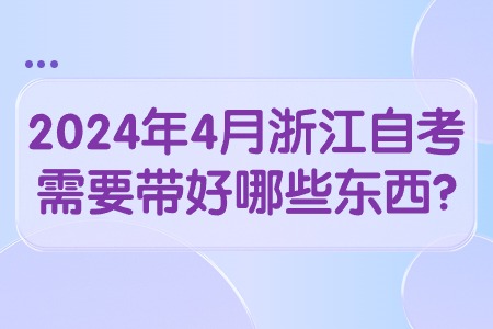 2024年4月浙江自考需要帶好哪些東西?.jpg