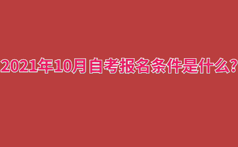 浙江2021年10月自考報名條件是什么?