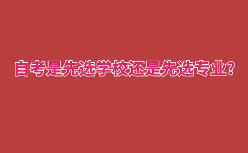 自考是先選學校還是先選專業?