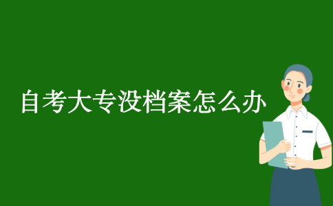 2021浙江自考大專沒檔案怎么辦？