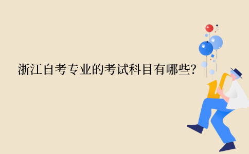 浙江自學考試專業的考試科目有哪些？