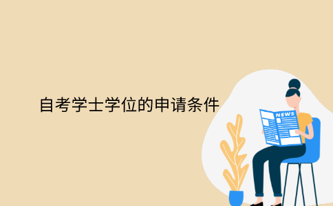 浙江自考本科學(xué)士學(xué)位的申請條件有哪些？