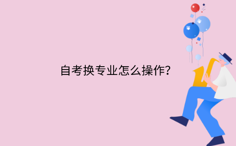浙江自考換專業怎么操作？