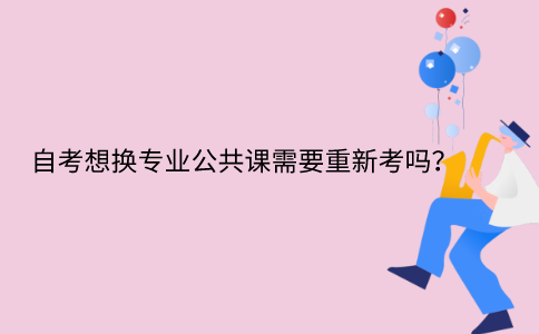 浙江自考想換專業公共課需要重新考嗎？