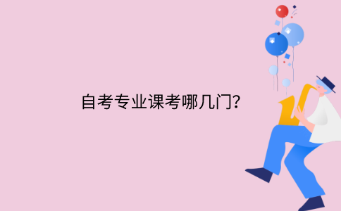 浙江自考專業課考哪幾門？