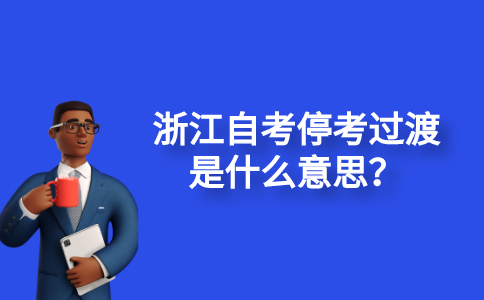 2021浙江自考停考過渡是什么意思？