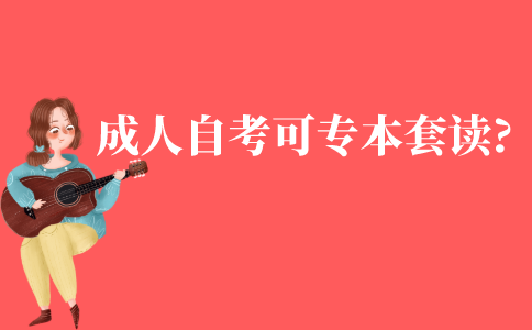 成人自考可以進(jìn)行專本套讀嗎?