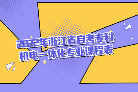 2022年浙江省自考專(zhuān)科機(jī)電一體化專(zhuān)業(yè)課程表